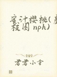 蜜汁樱桃(产乳 校园 nph)