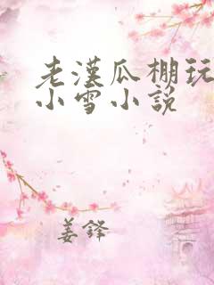 老汉瓜棚玩小丹小雪小说