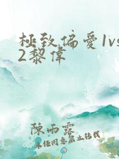 极致偏爱1vs2黎伟