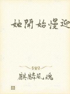 她开始慢迎迎合