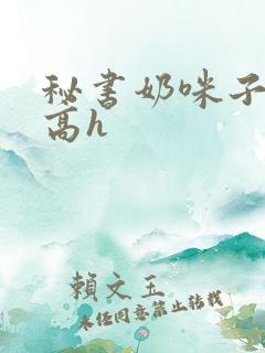 秘书奶咪子真大高h