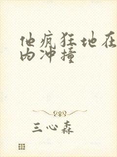 他疯狂地在她体内冲撞