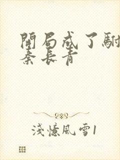 开局成了驸马爷秦长青