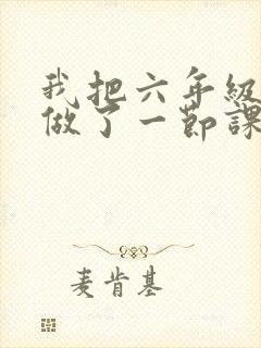 我把六年级妹妹做了一节课
