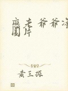 恋老 爷爷净身图片