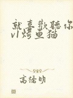 就喜欢听你叫1v1烤鱼猫