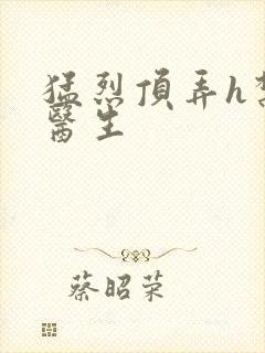 猛烈顶弄h禁欲医生