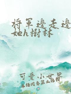 将军边走边挺进她h树林