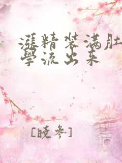 涨精装满肚子上学流出来