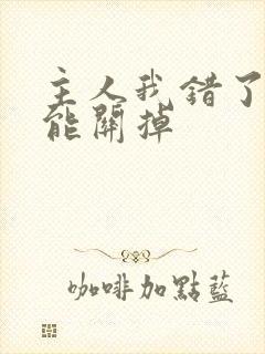 主人我错了能不能关掉