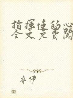 指挥使的心尖宠全文免费阅读