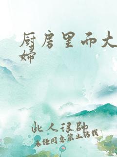 厨房里面大战贵妇