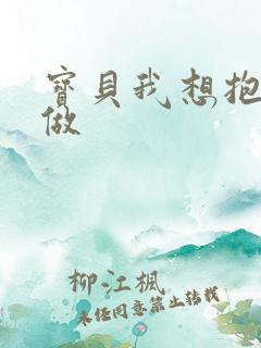 宝贝我想抱着你做