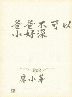 爸爸不可以我还小好深