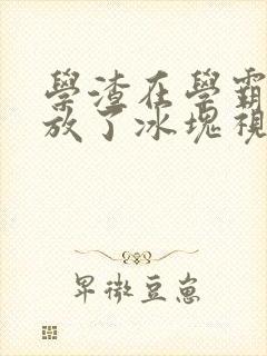 学渣在学霸肚子放了冰块视频