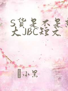S货是不是想挨大JBC短文