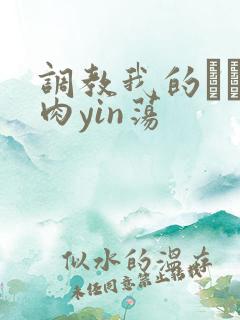 调教我的妺妺H肉yin荡