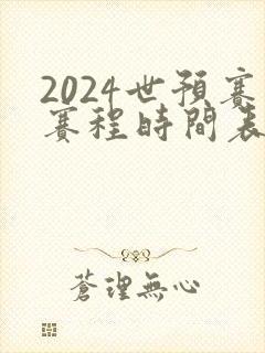 2024世预赛赛程时间表最新