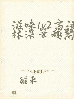 滋味1v2商洛林深笔趣阁