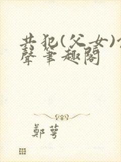 共犯(父女)余声笔趣阁