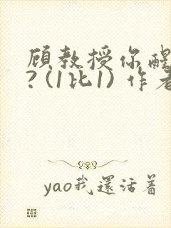 顾教授你醒了吗? (1比1) 作者:凡尘的月亮全文免费阅读