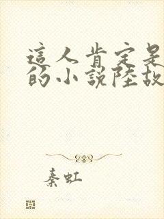 这人肯定是故意的小说陆故之