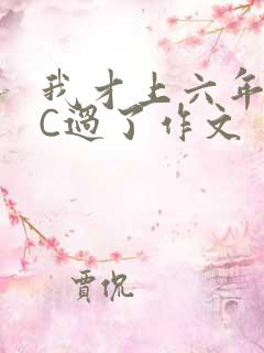 我才上六年级就C过了作文