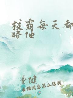 校霸每天都想攻略他