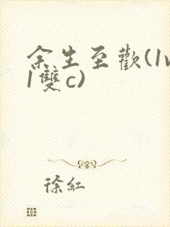 余生至欢(1v1双c)