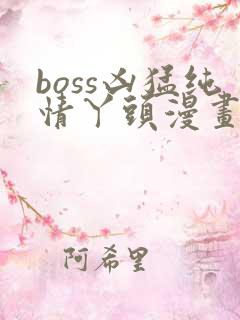 boss凶猛纯情丫头漫画免费