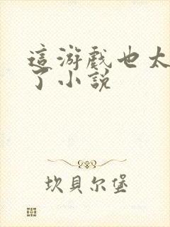 这游戏也太真实了小说