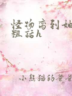 怪物脔到她哭h粗话h