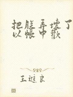 把朕弄坏了都可以帐中欢