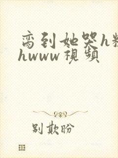 脔到她哭h粗话hwww视频