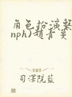 角色扮演系统(nph)赵青蔓