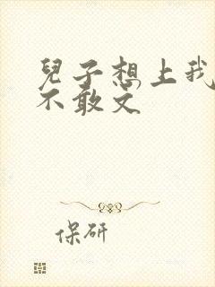 儿子想上我但又不敢文