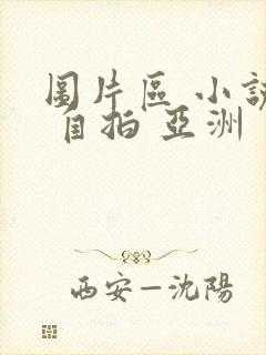 图片区 小说区 自拍 亚洲