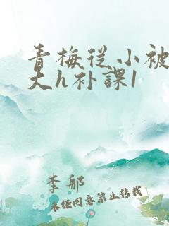 青梅从小被c到大h补课1