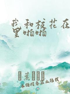 我和校花在教室里啪啪