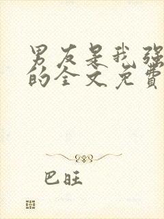 男友是我强睡来的全文免费阅读