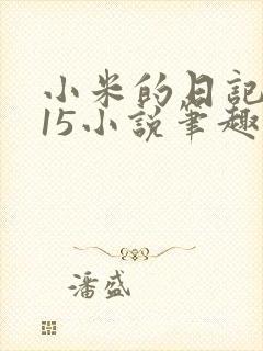 小米的日记1一15小说笔趣阁