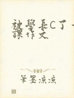 被学长C了一节课作文