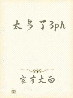 太多了3ph