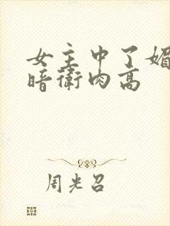 女主中了媚毒和暗卫肉高