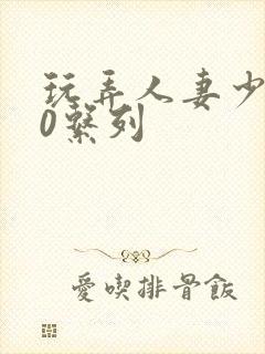 玩弄人妻少妇70系列