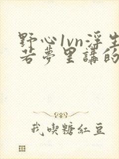 野心1vn浮生若梦里讲的什么