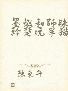 墨燃和师昧同时干楚晚宁猫弄