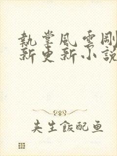 执掌风云刚刚最新更新小说