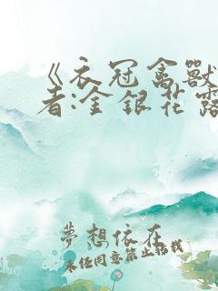 《衣冠禽兽》作者:金银花露