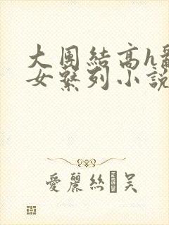大团结高h乱亲女系列小说